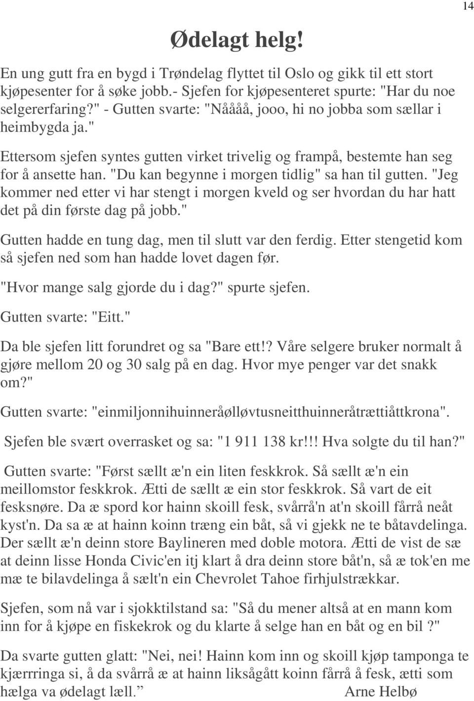 "Du kan begynne i morgen tidlig" sa han til gutten. "Jeg kommer ned etter vi har stengt i morgen kveld og ser hvordan du har hatt det på din første dag på jobb.