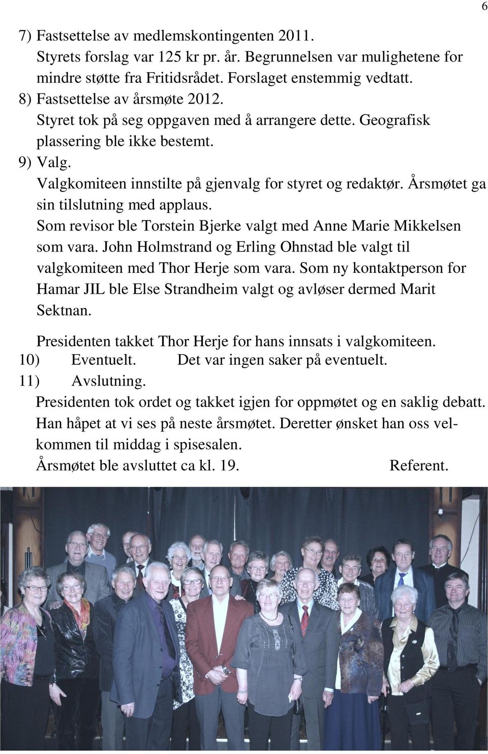 Årsmøtet ga sin tilslutning med applaus. Som revisor ble Torstein Bjerke valgt med Anne Marie Mikkelsen som vara. John Holmstrand og Erling Ohnstad ble valgt til valgkomiteen med Thor Herje som vara.