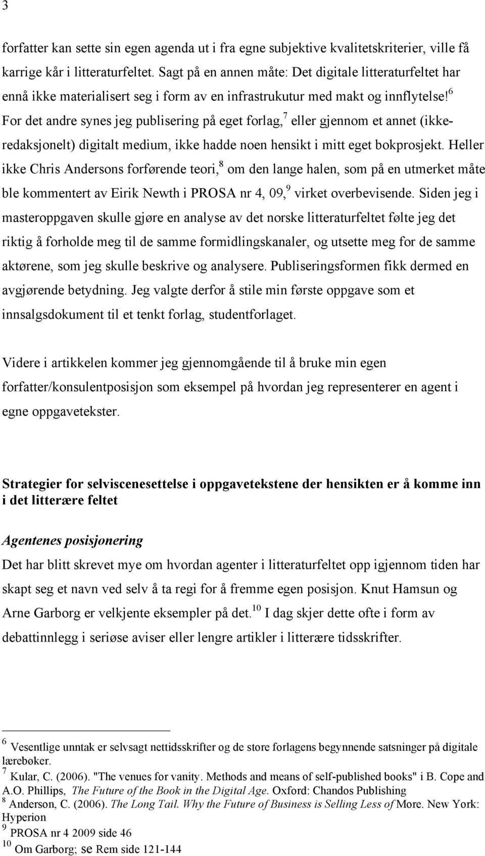 6 For det andre synes jeg publisering på eget forlag, 7 eller gjennom et annet (ikkeredaksjonelt) digitalt medium, ikke hadde noen hensikt i mitt eget bokprosjekt.