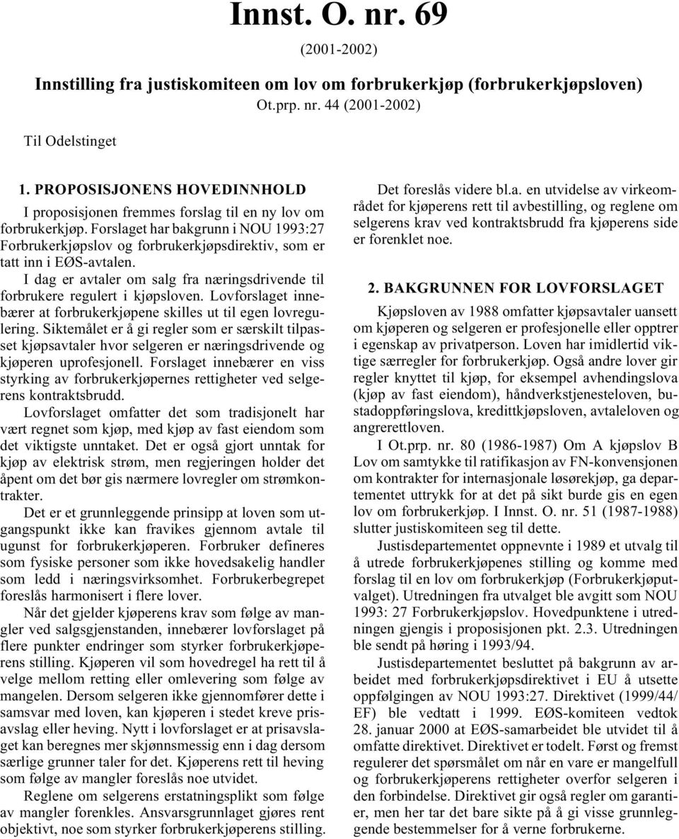 Forslaget har bakgrunn i NOU 1993:27 Forbrukerkjøpslov og forbrukerkjøpsdirektiv, som er tatt inn i EØS-avtalen. I dag er avtaler om salg fra næringsdrivende til forbrukere regulert i kjøpsloven.