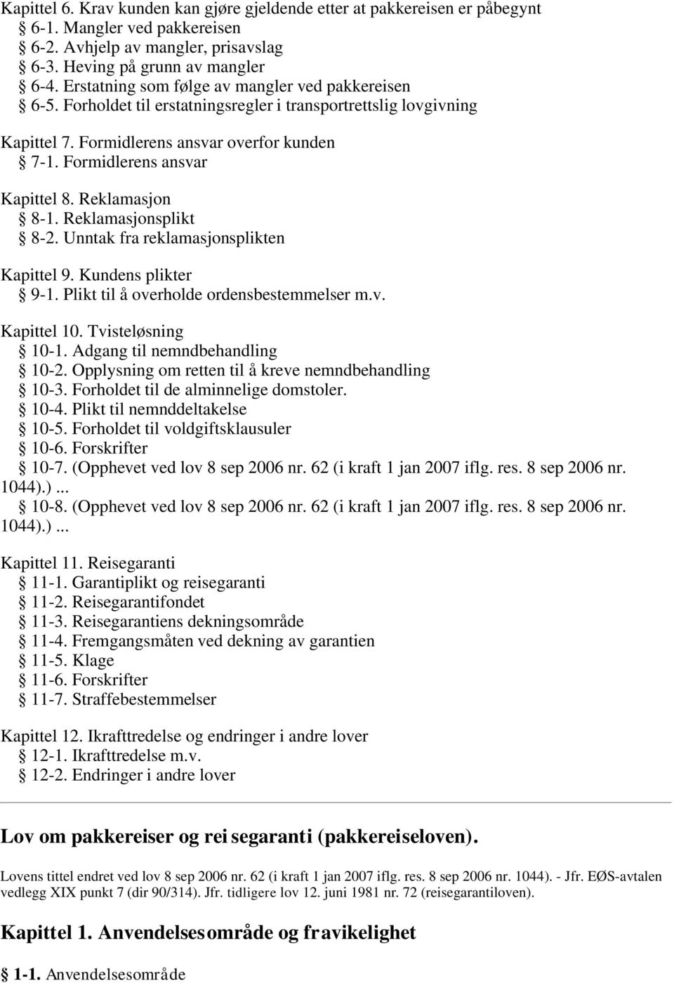 Reklamasjon 8-1. Reklamasjonsplikt 8-2. Unntak fra reklamasjonsplikten Kapittel 9. Kundens plikter 9-1. Plikt til å overholde ordensbestemmelser m.v. Kapittel 10. Tvisteløsning 10-1.