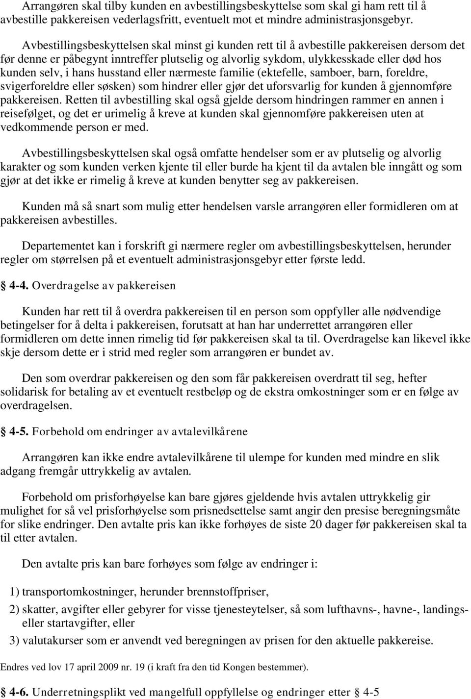 hans husstand eller nærmeste familie (ektefelle, samboer, barn, foreldre, svigerforeldre eller søsken) som hindrer eller gjør det uforsvarlig for kunden å gjennomføre pakkereisen.