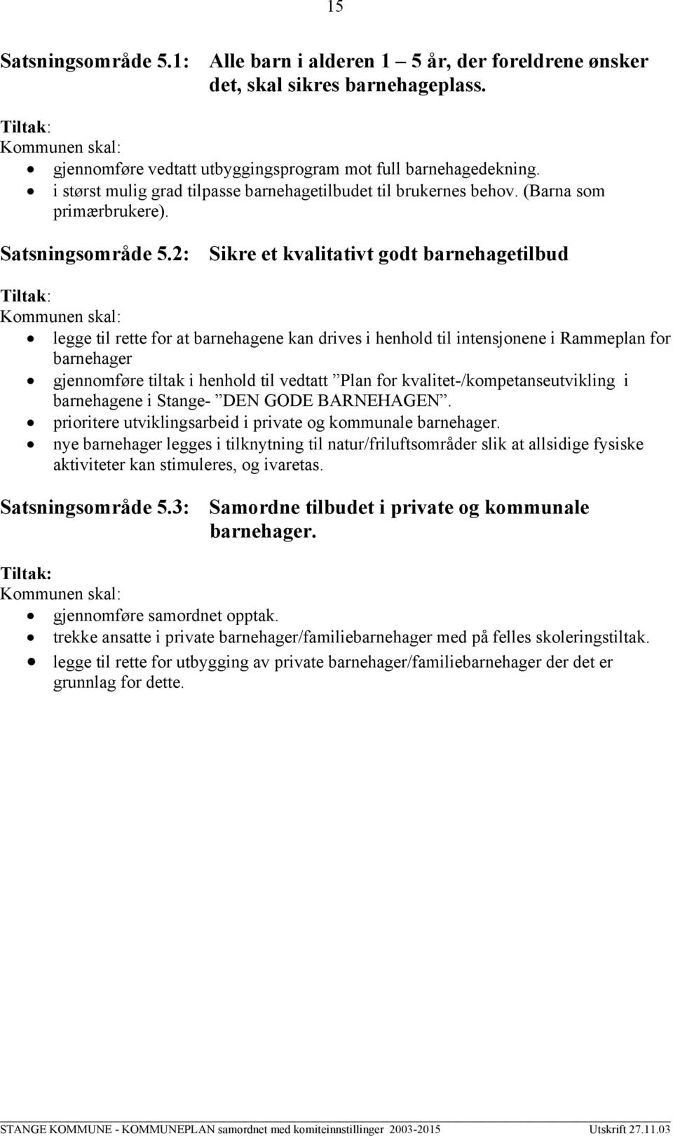 2: Sikre et kvalitativt godt barnehagetilbud legge til rette for at barnehagene kan drives i henhold til intensjonene i Rammeplan for barnehager gjennomføre tiltak i henhold til vedtatt Plan for