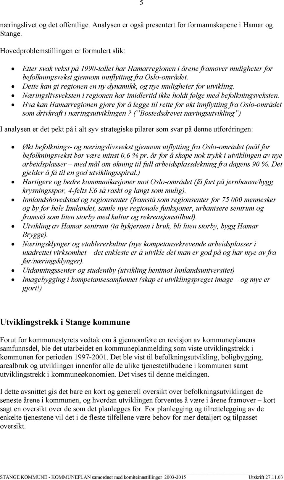 Dette kan gi regionen en ny dynamikk, og nye muligheter for utvikling. Næringslivsveksten i regionen har imidlertid ikke holdt følge med befolkningsveksten.