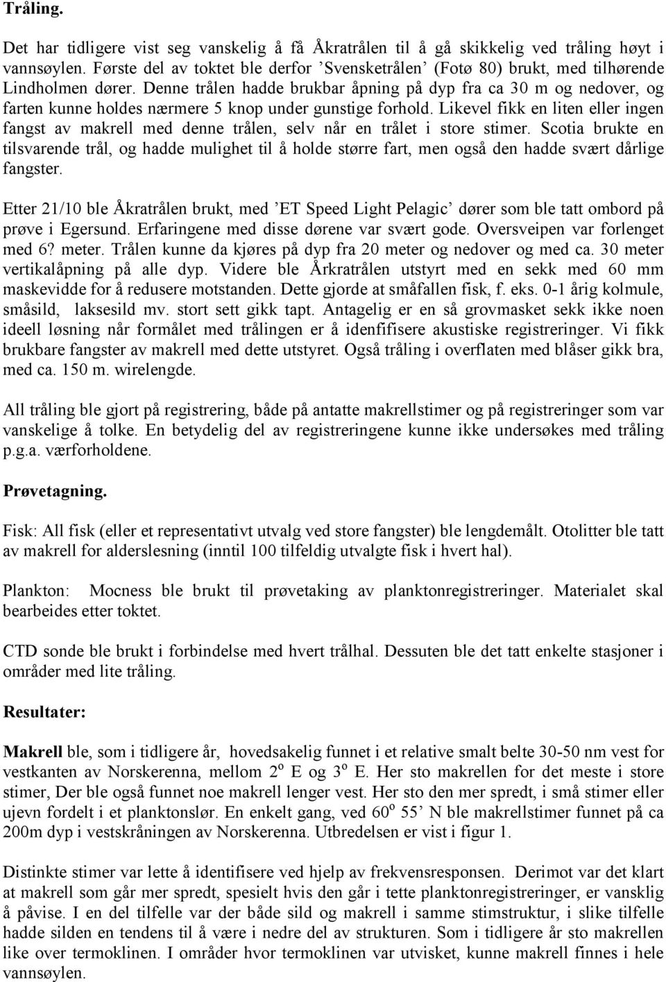 Denne trålen hadde brukbar åpning på dyp fra ca 30 m og nedover, og farten kunne holdes nærmere 5 knop under gunstige forhold.