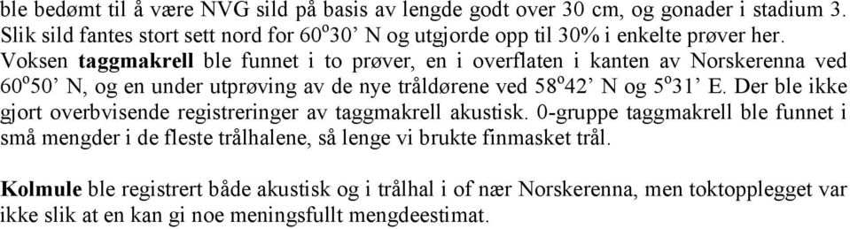 Voksen taggmakrell ble funnet i to prøver, en i overflaten i kanten av Norskerenna ved 60 o 50 N, og en under utprøving av de nye tråldørene ved 58 o 42 N og 5 o 31 E.