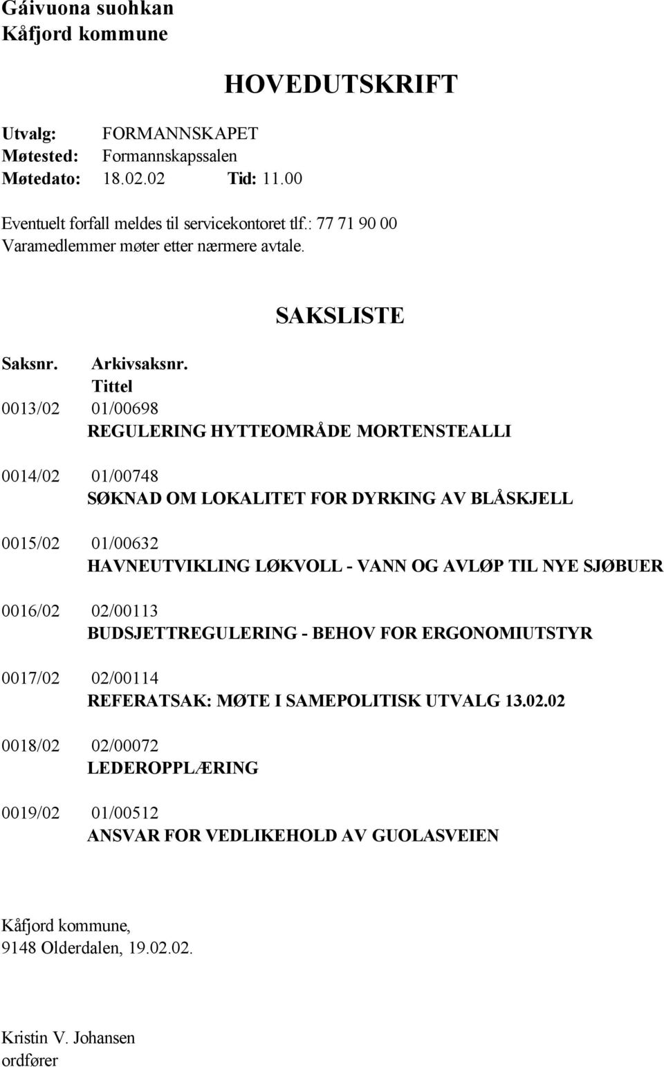 Tittel 0013/02 01/00698 REGULERING HYTTEOMRÅDE MORTENSTEALLI 0014/02 01/00748 SØKNAD OM LOKALITET FOR DYRKING AV BLÅSKJELL 0015/02 01/00632 HAVNEUTVIKLING LØKVOLL - VANN OG AVLØP TIL NYE