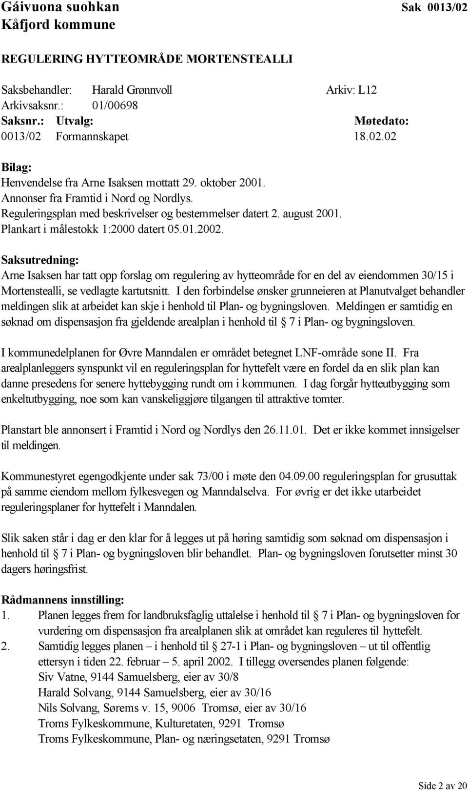 Plankart i målestokk 1:2000 datert 05.01.2002. Saksutredning: Arne Isaksen har tatt opp forslag om regulering av hytteområde for en del av eiendommen 30/15 i Mortenstealli, se vedlagte kartutsnitt.