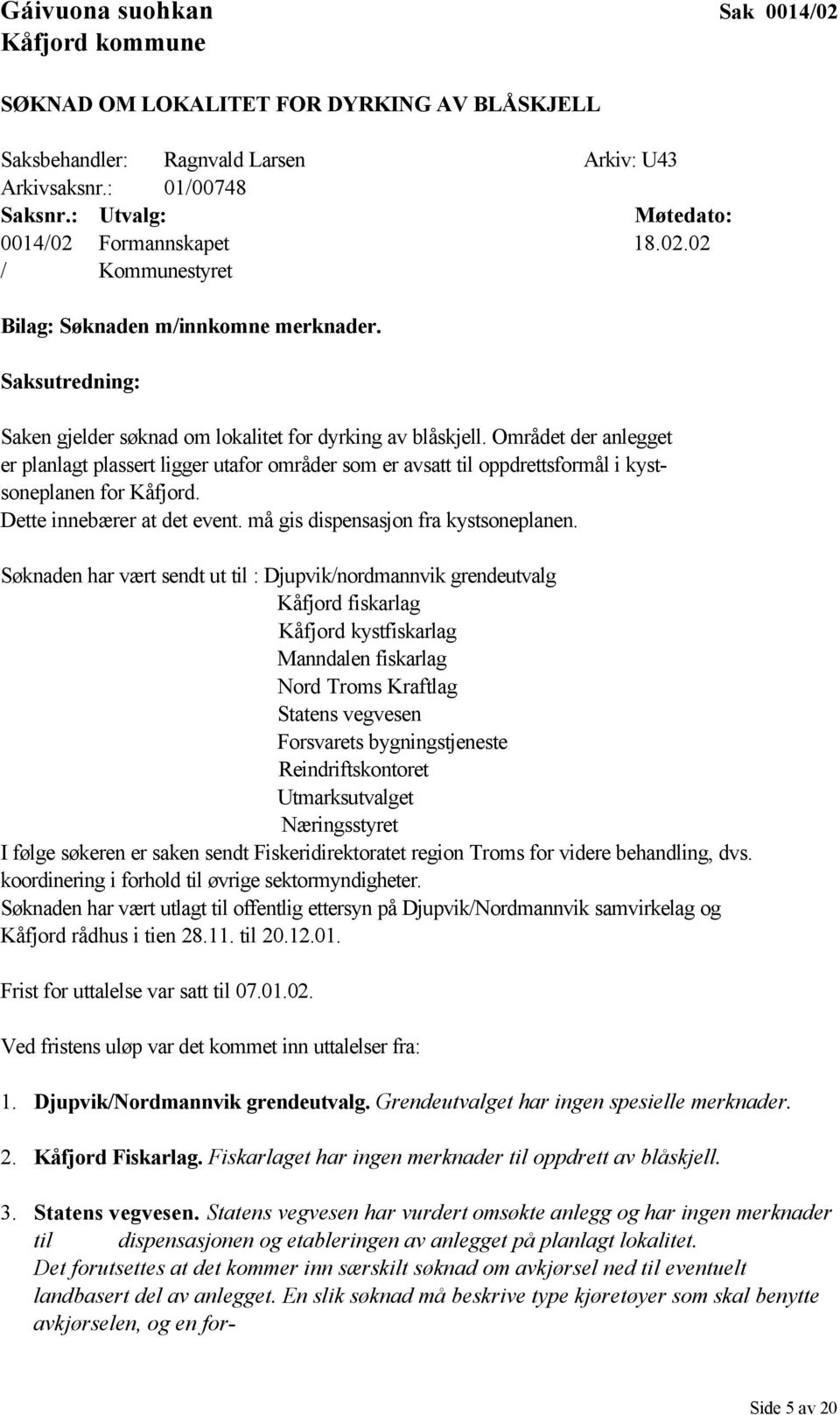 Området der anlegget er planlagt plassert ligger utafor områder som er avsatt til oppdrettsformål i kystsoneplanen for Kåfjord. Dette innebærer at det event. må gis dispensasjon fra kystsoneplanen.