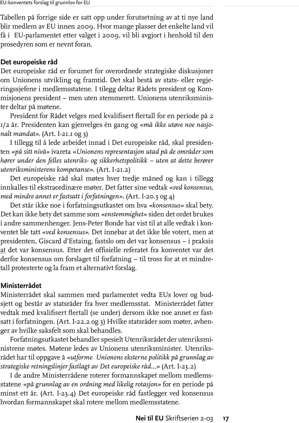 Det europeiske råd Det europeiske råd er forumet for overordnede strategiske diskusjoner om Unionens utvikling og framtid. Det skal bestå av stats- eller regjeringssjefene i medlemsstatene.