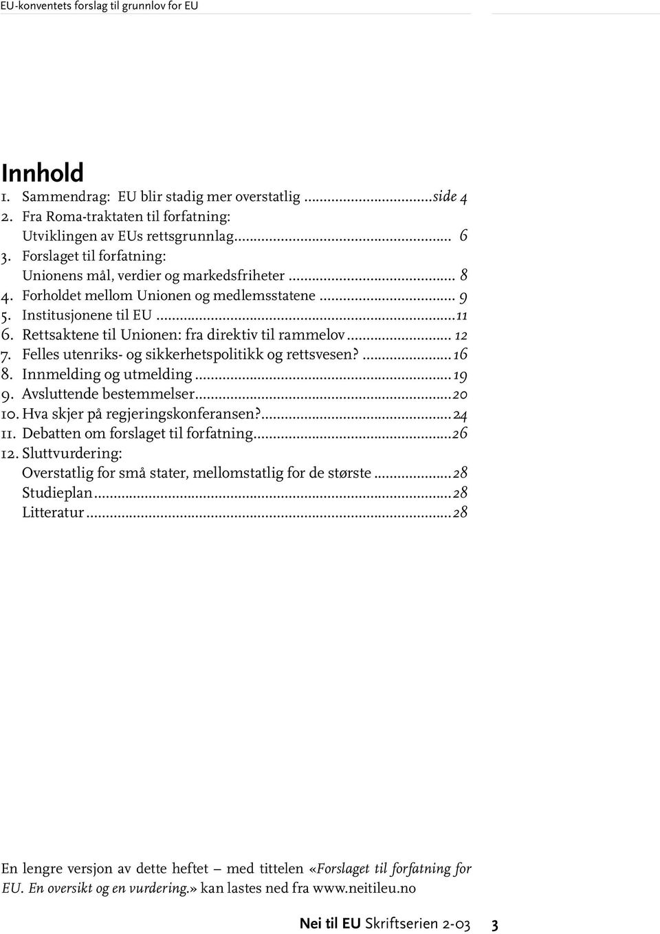 Rettsaktene til Unionen: fra direktiv til rammelov... 12 7. Felles utenriks- og sikkerhetspolitikk og rettsvesen?...16 8. Innmelding og utmelding...19 9. Avsluttende bestemmelser...20 10.