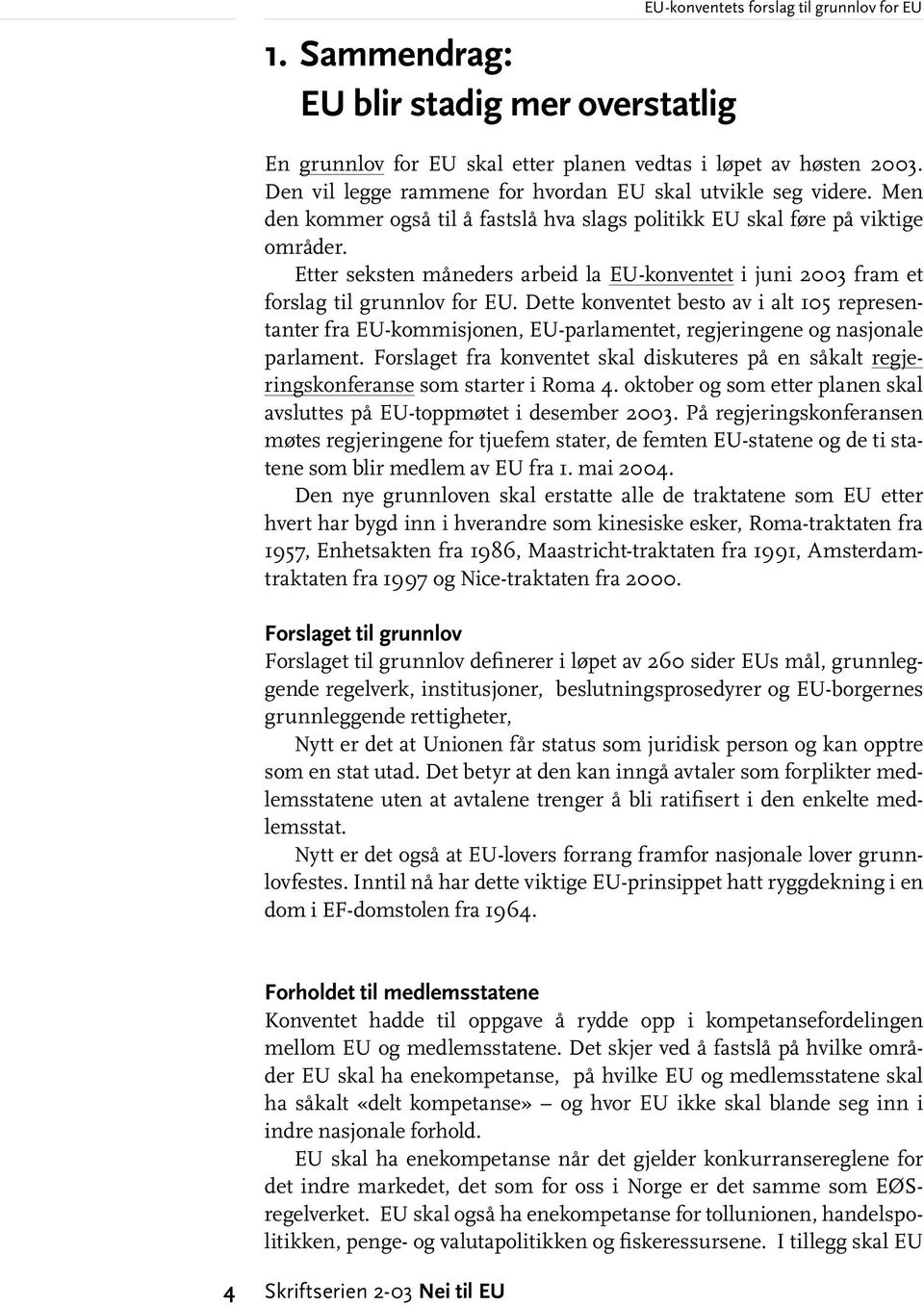 Etter seksten måneders arbeid la EU-konventet i juni 2003 fram et forslag til grunnlov for EU.