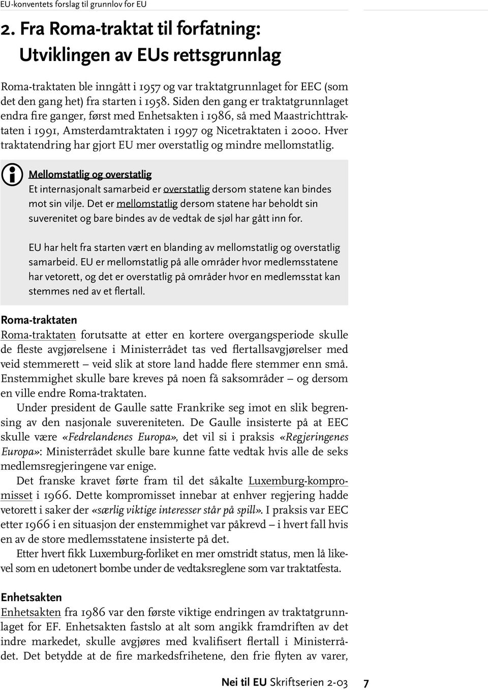 Hver traktatendring har gjort EU mer overstatlig og mindre mellomstatlig. Mellomstatlig og overstatlig Et internasjonalt samarbeid er overstatlig dersom statene kan bindes mot sin vilje.