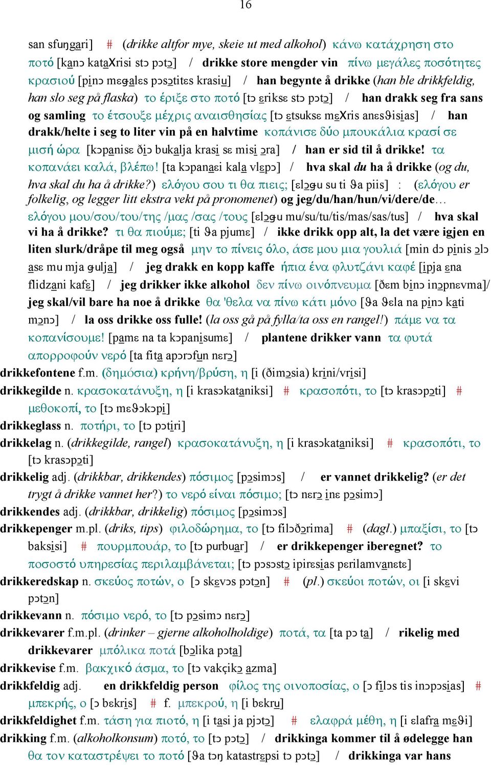 anεsϑisias] / han drakk/helte i seg to liter vin på en halvtime κοπάνισε δύο µπουκάλια κρασί σε µισή ώρα [kǥpanisε ðiǥ bukalja krasi sε misi Ǥra] / han er sid til å drikke! τα κοπανάει καλά, βλέπω!