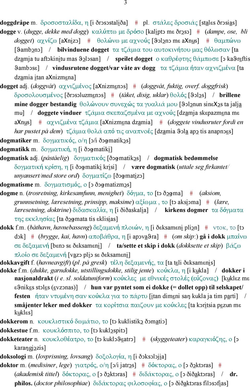 αυτοκινήτου µας θόλωσαν [ta dzamja tu aftǥkinitu mas ϑǥlǥsan] / speilet dogget ο καθρέϕτης θάµπωσε [Ǥ kaϑrεftis ϑambǥsε] / vindusrutene dogget/var våte av dogg τα τζάµια ήταν αχνιζµένα [ta dzamia