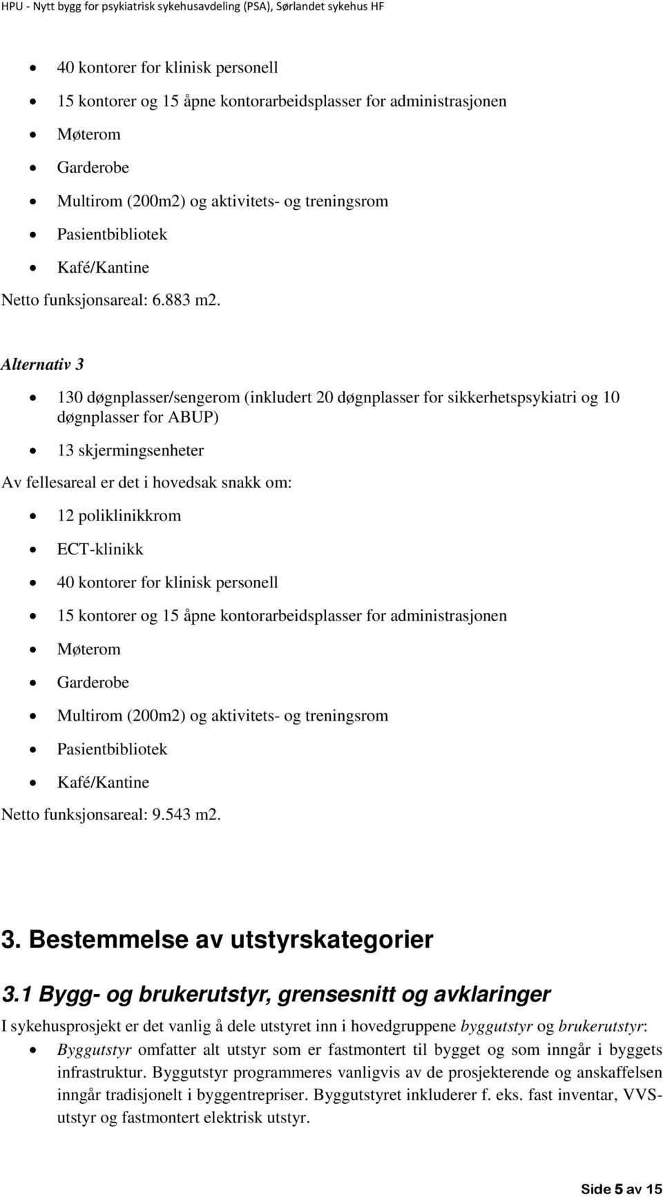 Alternativ 3 130 døgnplasser/sengerom (inkludert 20 døgnplasser for sikkerhetspsykiatri og 10 døgnplasser for ABUP) 13 skjermingsenheter Av fellesareal er det i hovedsak snakk om: 12 poliklinikkrom