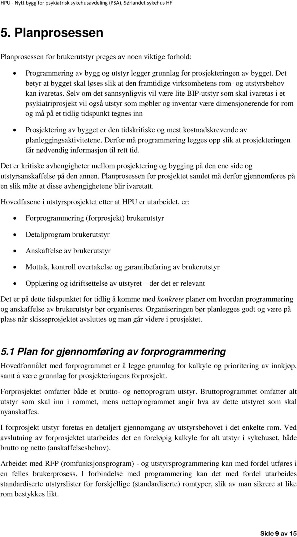 Selv om det sannsynligvis vil være lite BIP-utstyr som skal ivaretas i et psykiatriprosjekt vil også utstyr som møbler og inventar være dimensjonerende for rom og må på et tidlig tidspunkt tegnes inn