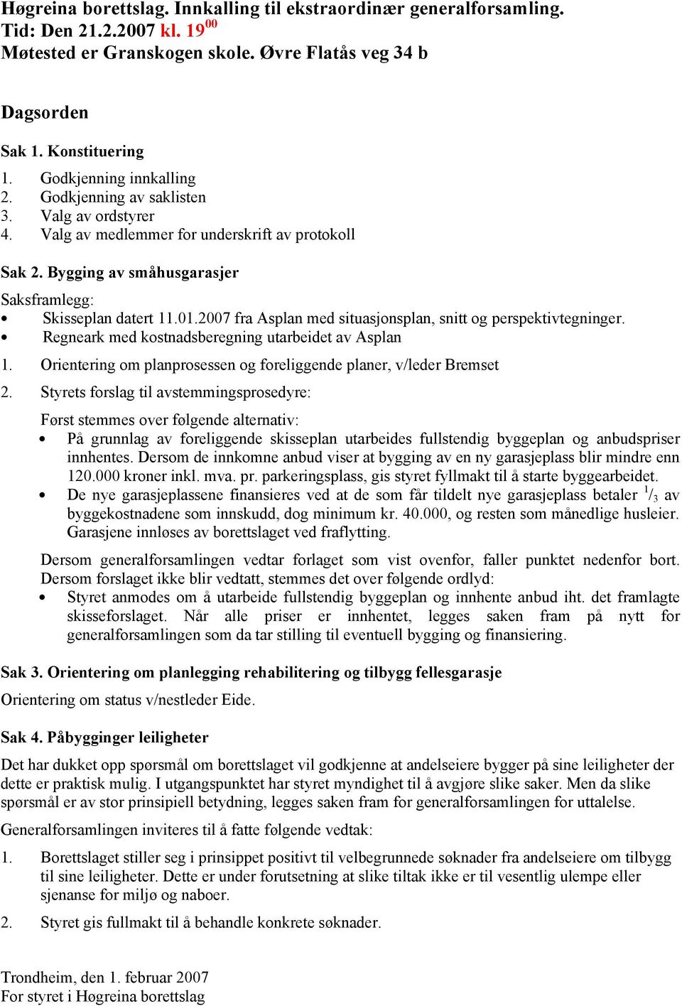 Bygging av småhusgarasjer Saksframlegg: Skisseplan datert fra Asplan med situasjonsplan, snitt og perspektivtegninger. Regneark med kostnadsberegning utarbeidet av Asplan 1.