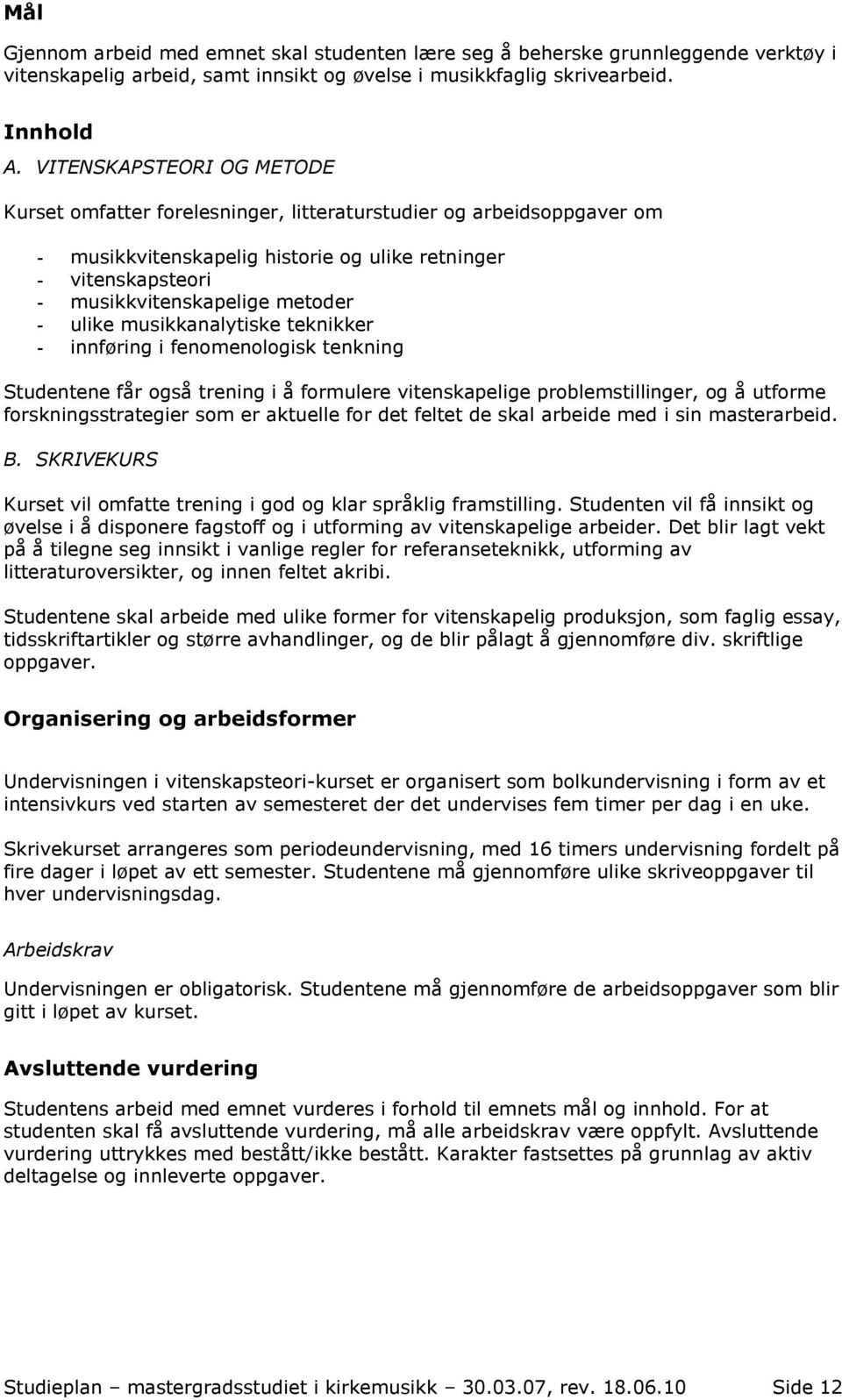 ulike musikkanalytiske teknikker - innføring i fenomenologisk tenkning Studentene får også trening i å formulere vitenskapelige problemstillinger, og å utforme forskningsstrategier som er aktuelle