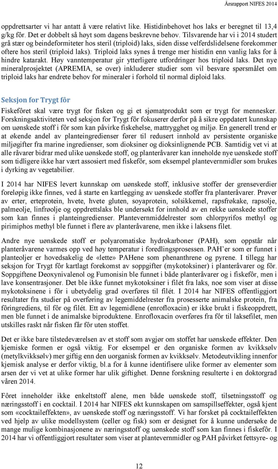 Triploid laks synes å trenge mer histidin enn vanlig laks for å hindre katarakt. Høy vanntemperatur gir ytterligere utfordringer hos triploid laks.