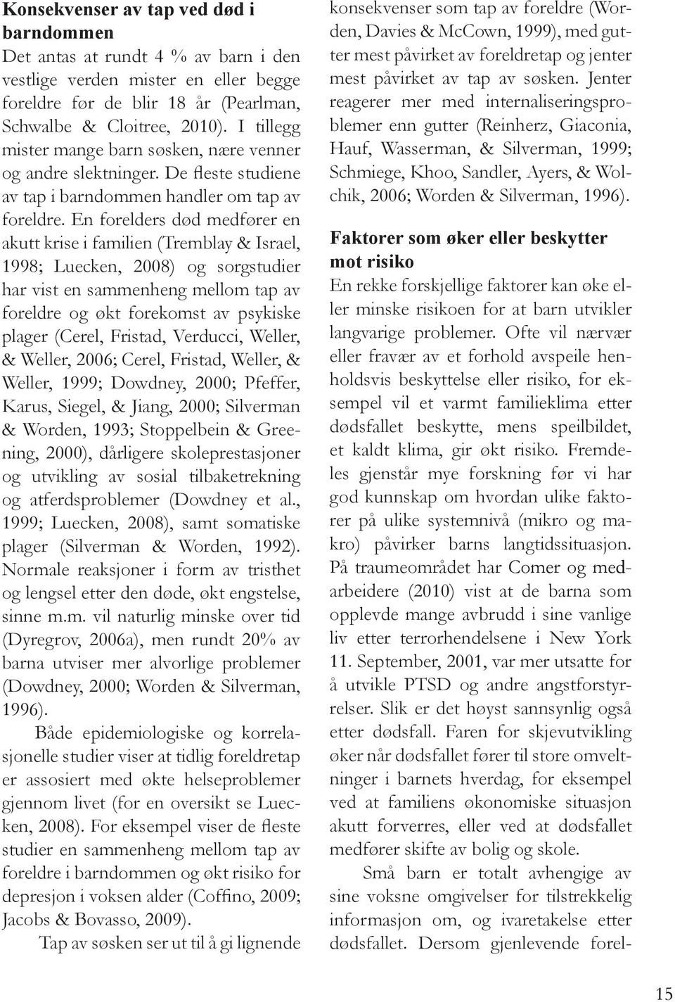 En forelders død medfører en akutt krise i familien (Tremblay & Israel, 1998; Luecken, 2008) og sorgstudier har vist en sammenheng mellom tap av foreldre og økt forekomst av psykiske plager (Cerel,