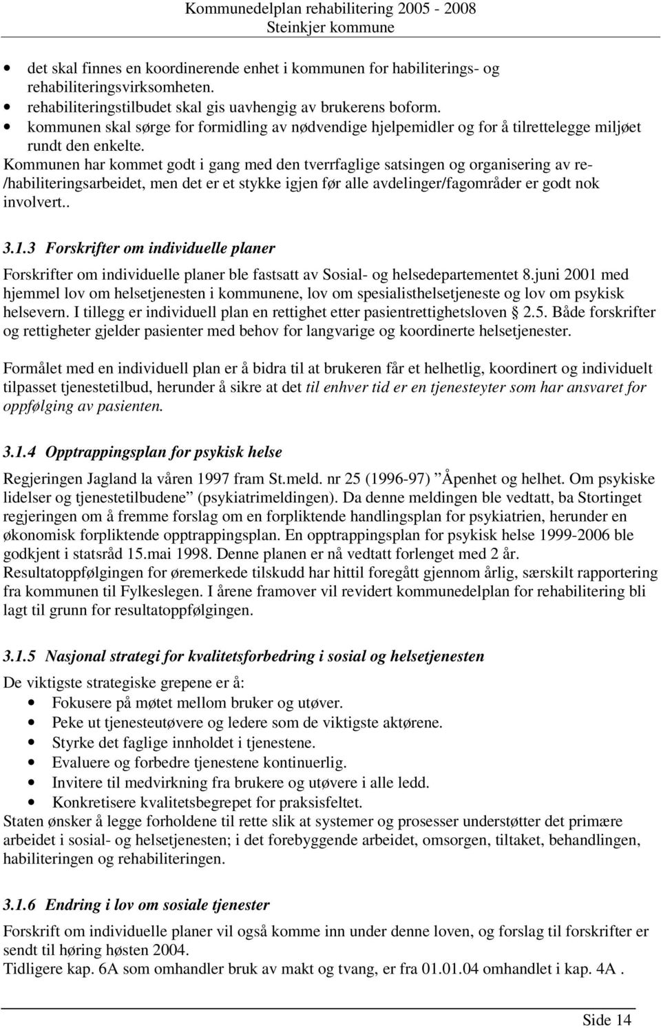 Kommunen har kommet godt i gang med den tverrfaglige satsingen og organisering av re- /habiliteringsarbeidet, men det er et stykke igjen før alle avdelinger/fagområder er godt nok involvert.. 3.1.