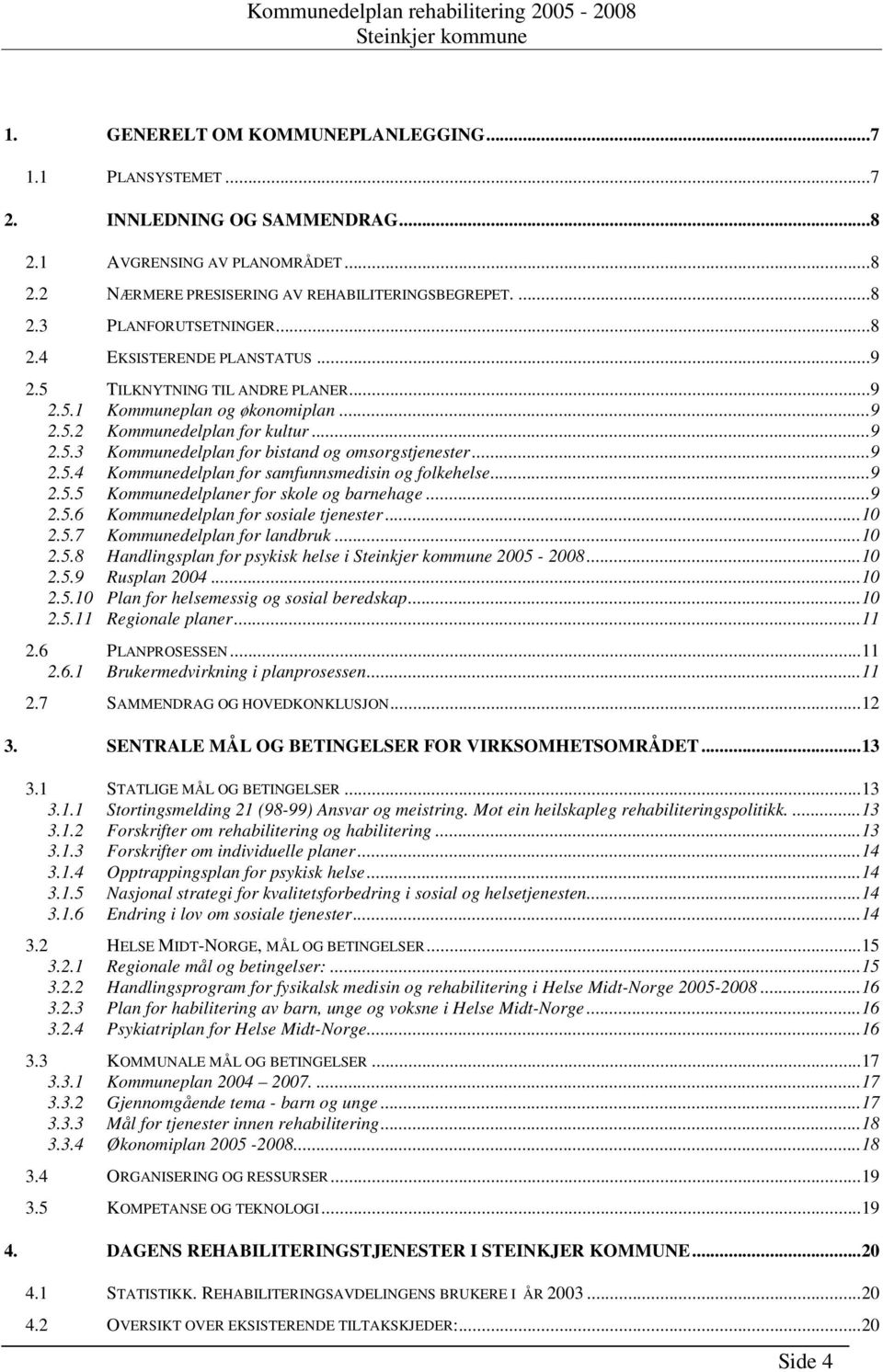 ..9 2.5.4 Kommunedelplan for samfunnsmedisin og folkehelse...9 2.5.5 Kommunedelplaner for skole og barnehage...9 2.5.6 Kommunedelplan for sosiale tjenester...10 2.5.7 Kommunedelplan for landbruk...10 2.5.8 Handlingsplan for psykisk helse i 2005-2008.