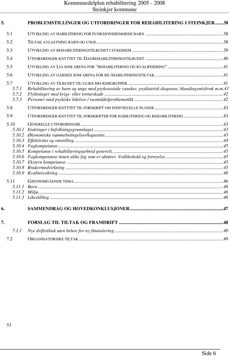 ..41 5.7 UTVIKLING AV TILBUDET TIL ULIKE BRUKERGRUPPER...41 5.7.1 Rehabilitering av barn og unge med psykososiale vansker, psykiatrisk diagnose, blandingsmisbruk m.m.41 5.7.2 Flyktninger med krigs- eller torturskade.