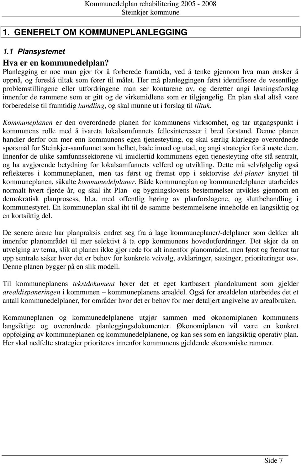 Her må planleggingen først identifisere de vesentlige problemstillingene eller utfordringene man ser konturene av, og deretter angi løsningsforslag innenfor de rammene som er gitt og de virkemidlene