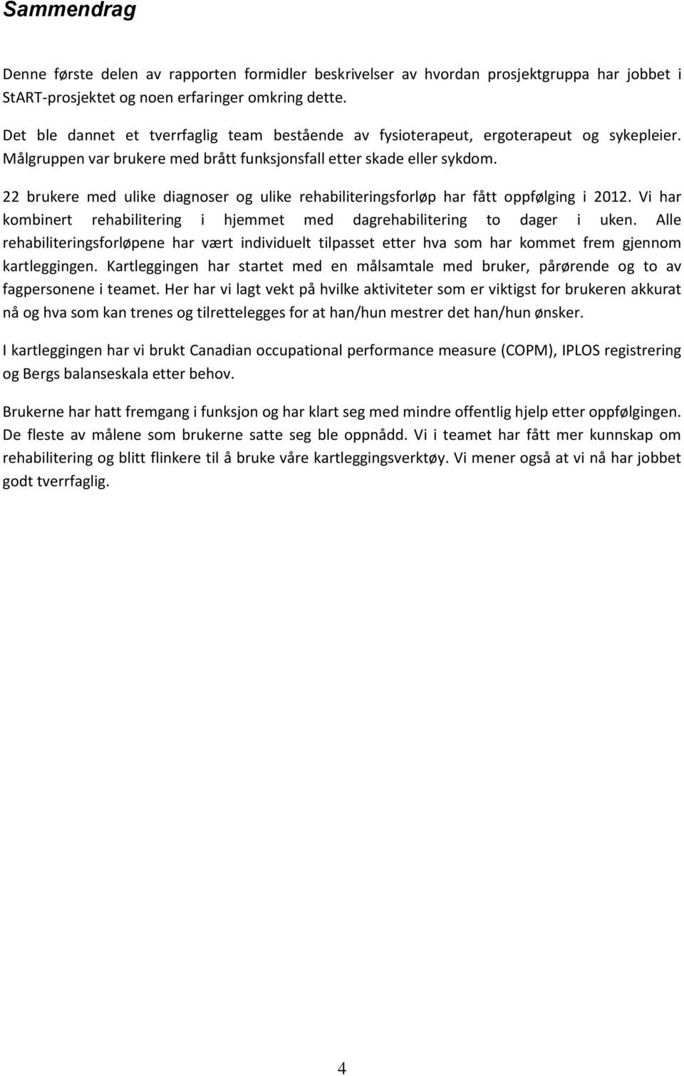 22 brukere med ulike diagnoser og ulike rehabiliteringsforløp har fått oppfølging i 2012. Vi har kombinert rehabilitering i hjemmet med dagrehabilitering to dager i uken.