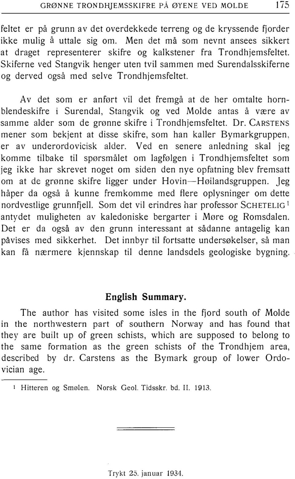 Av det sm er anført vil det fremgå at de her mtalte hblendeskifre i Surendal, Stangvik g ved Mlde antas å være av samme alder sm de grønne skifre i Tdhjemsfeltet. Dr.