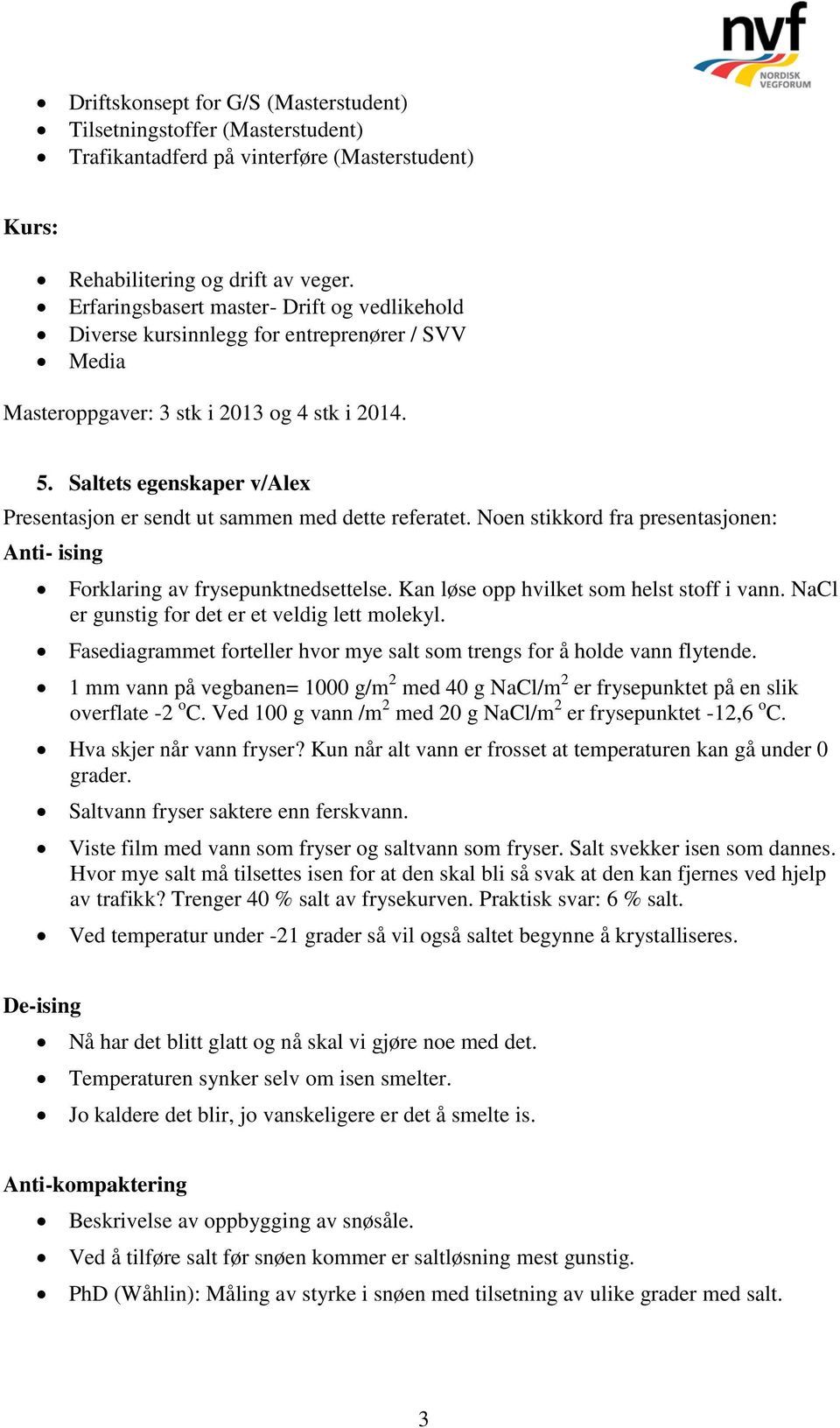 Saltets egenskaper v/alex Presentasjon er sendt ut sammen med dette referatet. Noen stikkord fra presentasjonen: Anti- ising Forklaring av frysepunktnedsettelse.