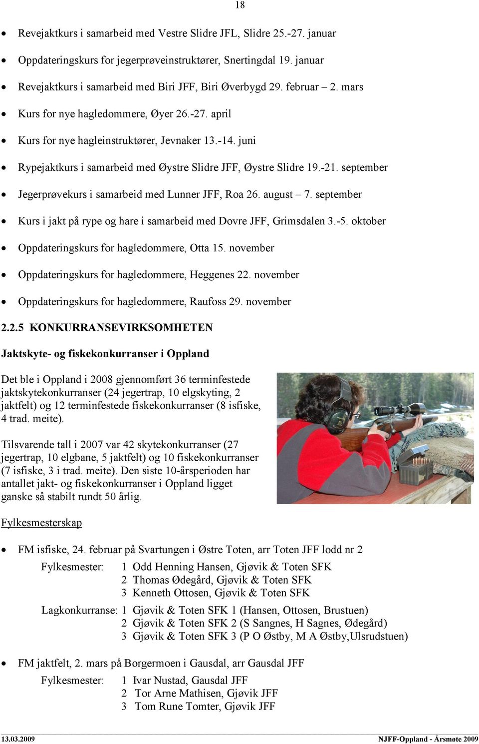 september Jegerprøvekurs i samarbeid med Lunner JFF, Roa 26. august 7. september Kurs i jakt på rype og hare i samarbeid med Dovre JFF, Grimsdalen 3.-5.