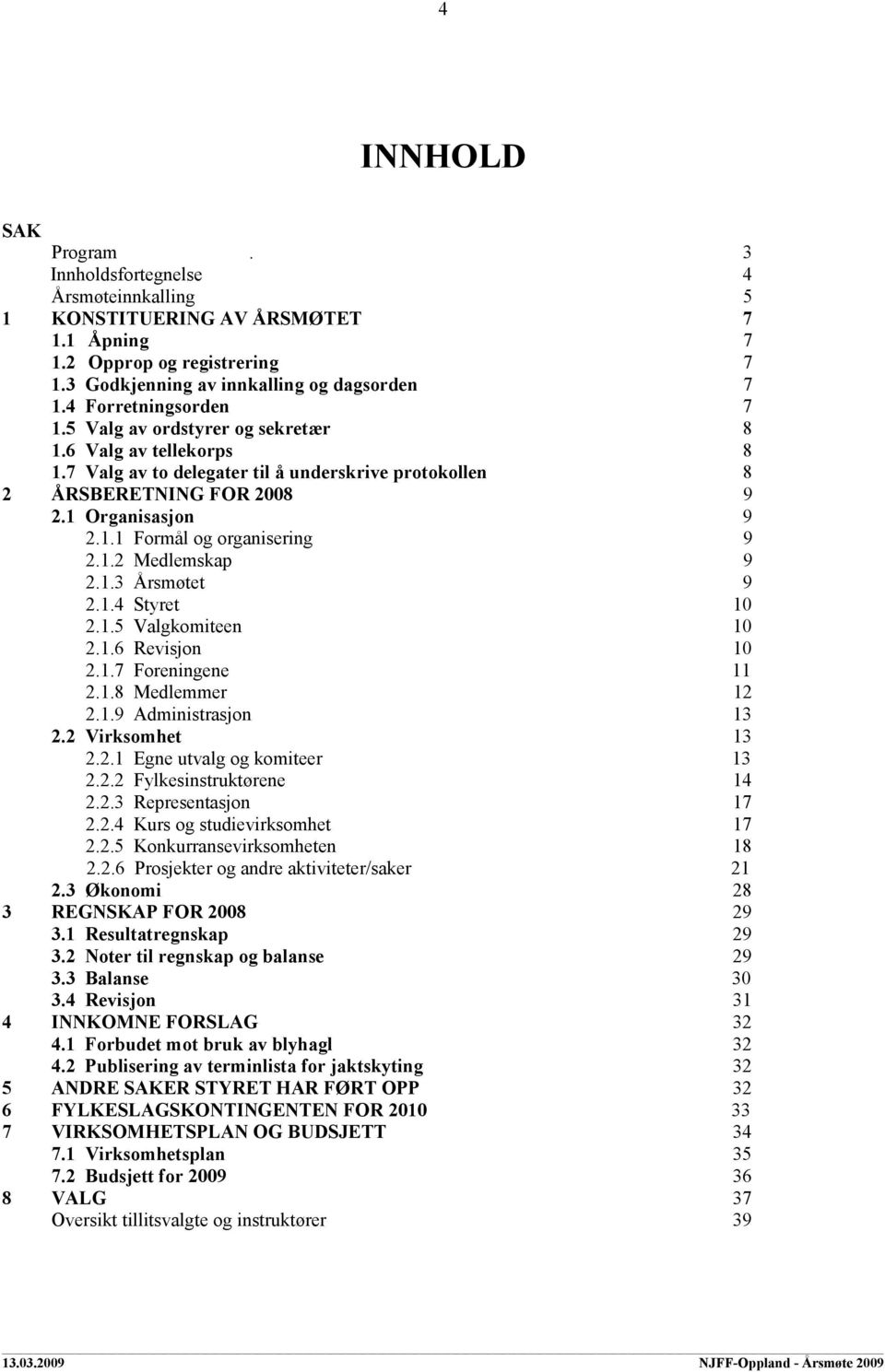 1.2 Medlemskap 9 2.1.3 Årsmøtet 9 2.1.4 Styret 10 2.1.5 Valgkomiteen 10 2.1.6 Revisjon 10 2.1.7 Foreningene 11 2.1.8 Medlemmer 12 2.1.9 Administrasjon 13 2.2 Virksomhet 13 2.2.1 Egne utvalg og komiteer 13 2.