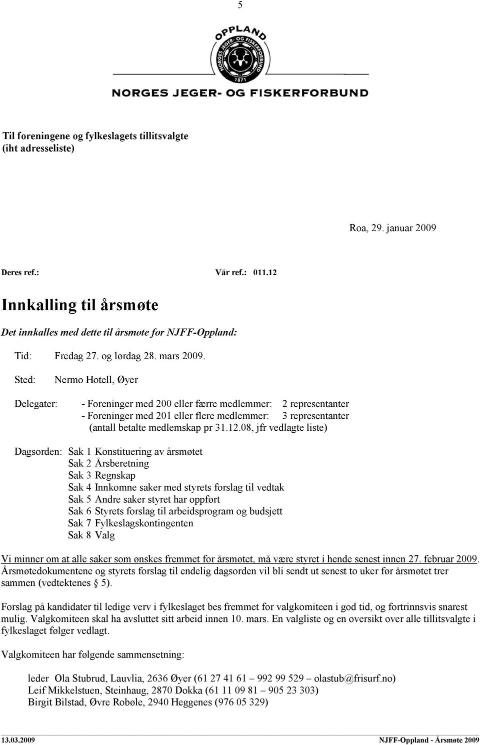 Sted: Nermo Hotell, Øyer Delegater: - Foreninger med 200 eller færre medlemmer: 2 representanter - Foreninger med 201 eller flere medlemmer: 3 representanter (antall betalte medlemskap pr 31.12.