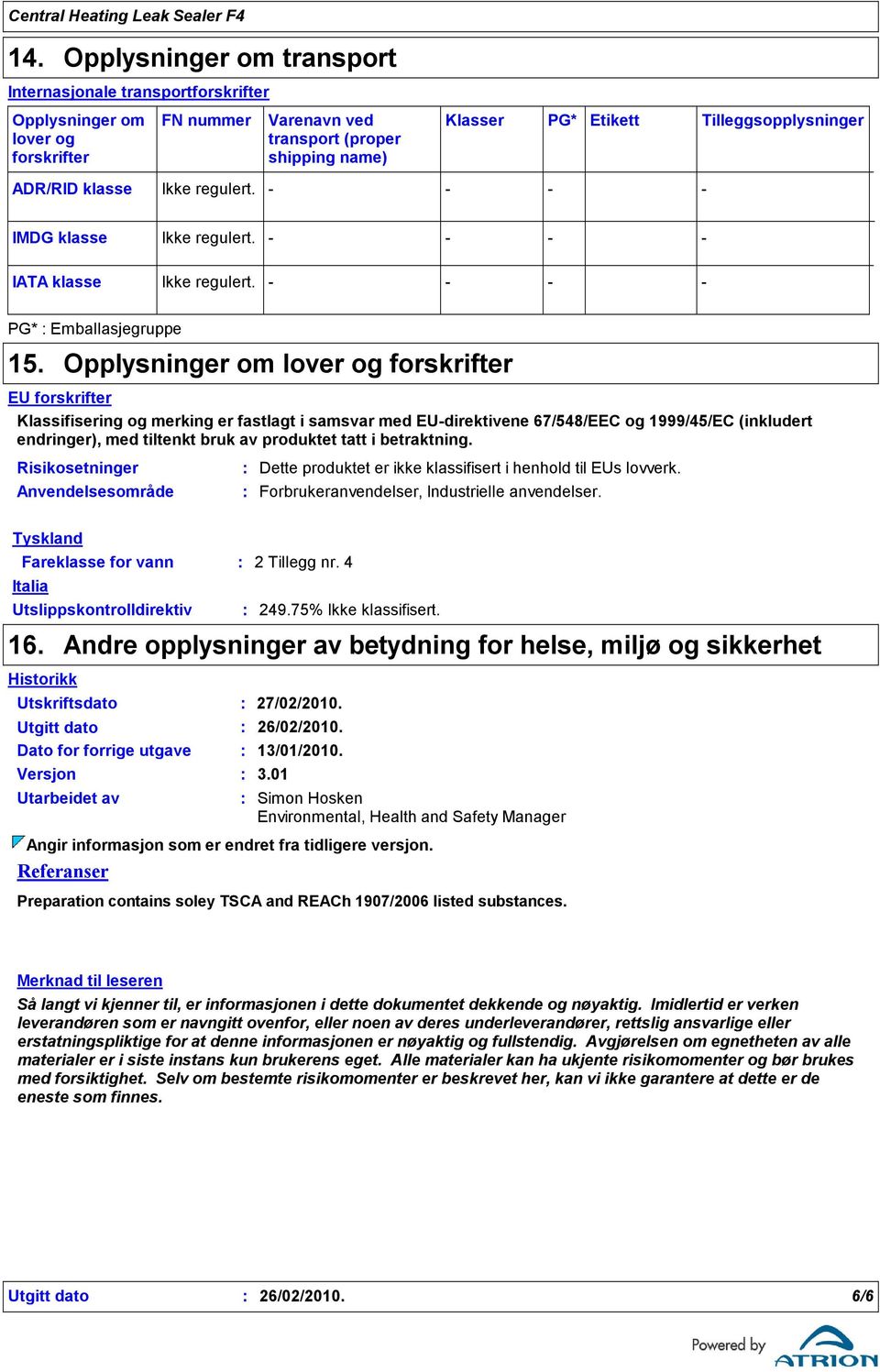 Opplysninger om lover og forskrifter EU forskrifter Klassifisering og merking er fastlagt i samsvar med EUdirektivene 67/548/EEC og 1999/45/EC (inkludert endringer), med tiltenkt bruk av produktet