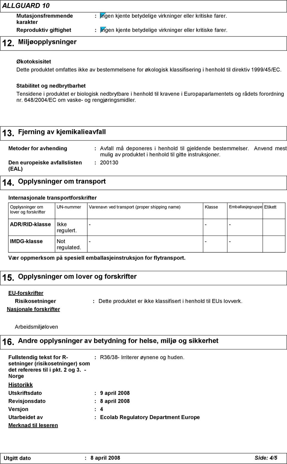 Stabilitet og nedbrytbarhet Tensidene i produktet er biologisk nedbrytbare i henhold til kravene i Europaparlamentets og rådets forordning nr. 648/2004/EC om vaske- og rengjøringsmidler. 13.