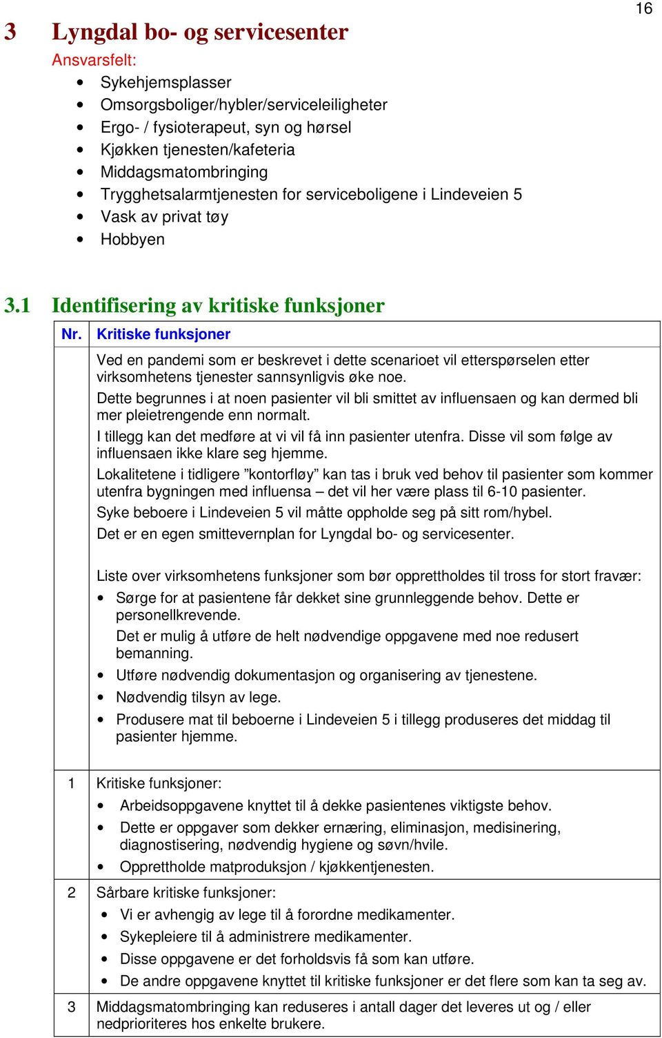 1 Identifisering av kritiske funksjoner Ved en pandemi som er beskrevet i dette scenarioet vil etterspørselen etter virksomhetens tjenester sannsynligvis øke noe.