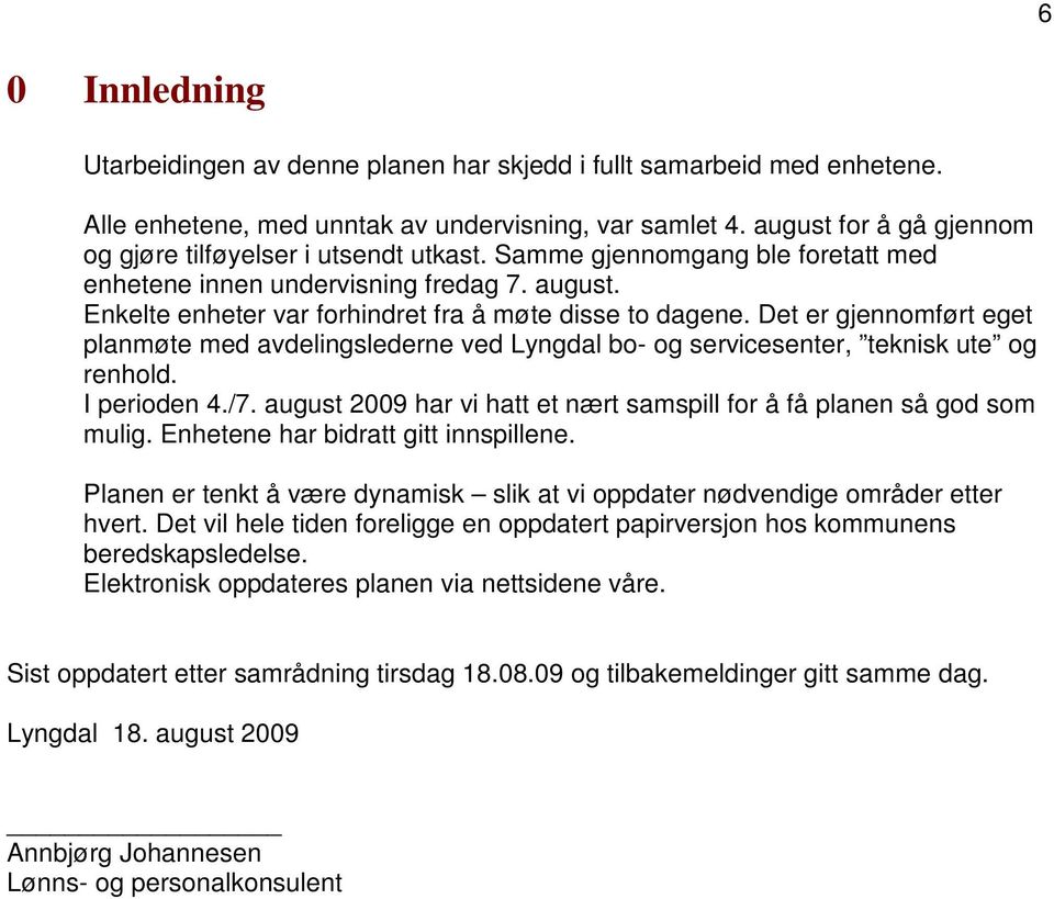 Enkelte enheter var forhindret fra å møte disse to dagene. Det er gjennomført eget planmøte med avdelingslederne ved Lyngdal bo- og servicesenter, teknisk ute og renhold. I perioden 4./7.