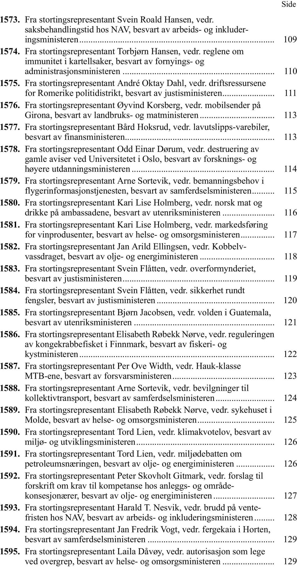 driftsressursene for Romerike politidistrikt, besvart av justisministeren... 111 1576. Fra stortingsrepresentant Øyvind Korsberg, vedr. mobilsender på Girona, besvart av landbruks- og matministeren.