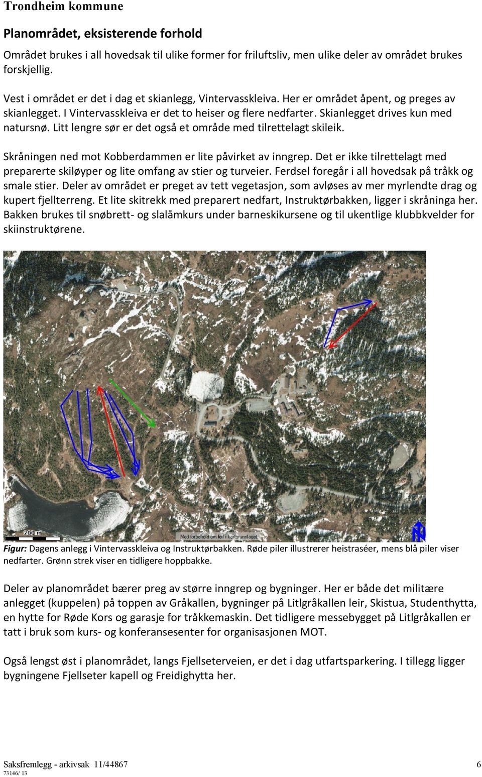 Litt lengre sør er det også et område med tilrettelagt skileik. Skråningen ned mot Kobberdammen er lite påvirket av inngrep.