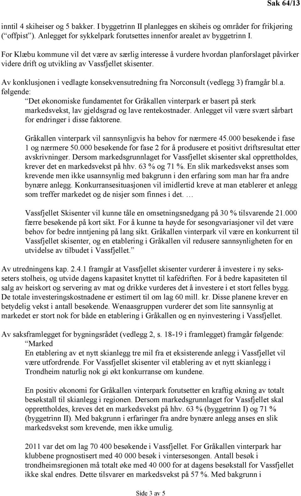 Av konklusjonen i vedlagte konsekvensutredning fra Norconsult (vedlegg 3) framgår bl.a. følgende: Det økonomiske fundamentet for Gråkallen vinterpark er basert på sterk markedsvekst, lav gjeldsgrad og lave rentekostnader.