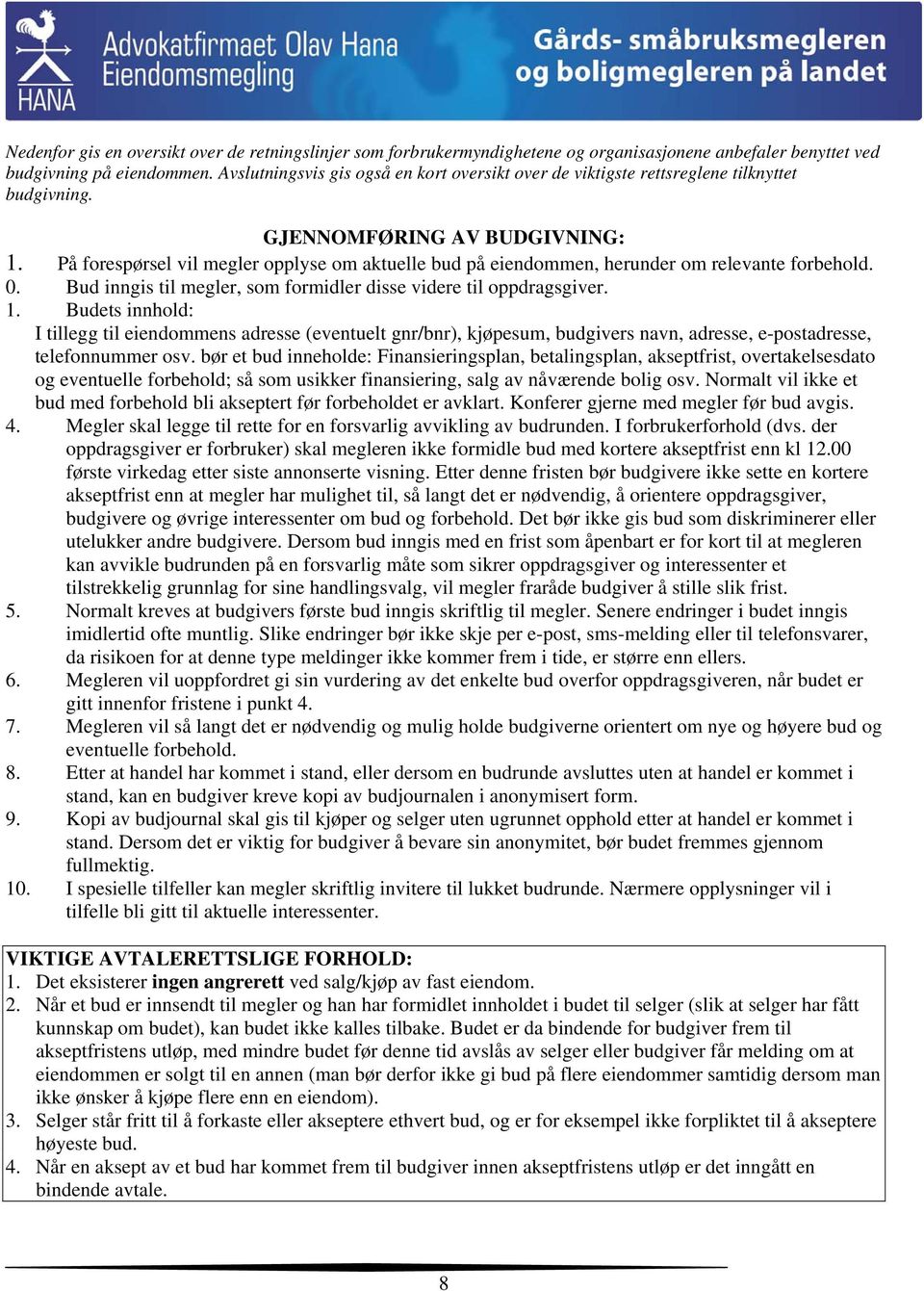 På forespørsel vil megler opplyse om aktuelle bud på eiendommen, herunder om relevante forbehold. 0. Bud inngis til megler, som formidler disse videre til oppdragsgiver. 1.