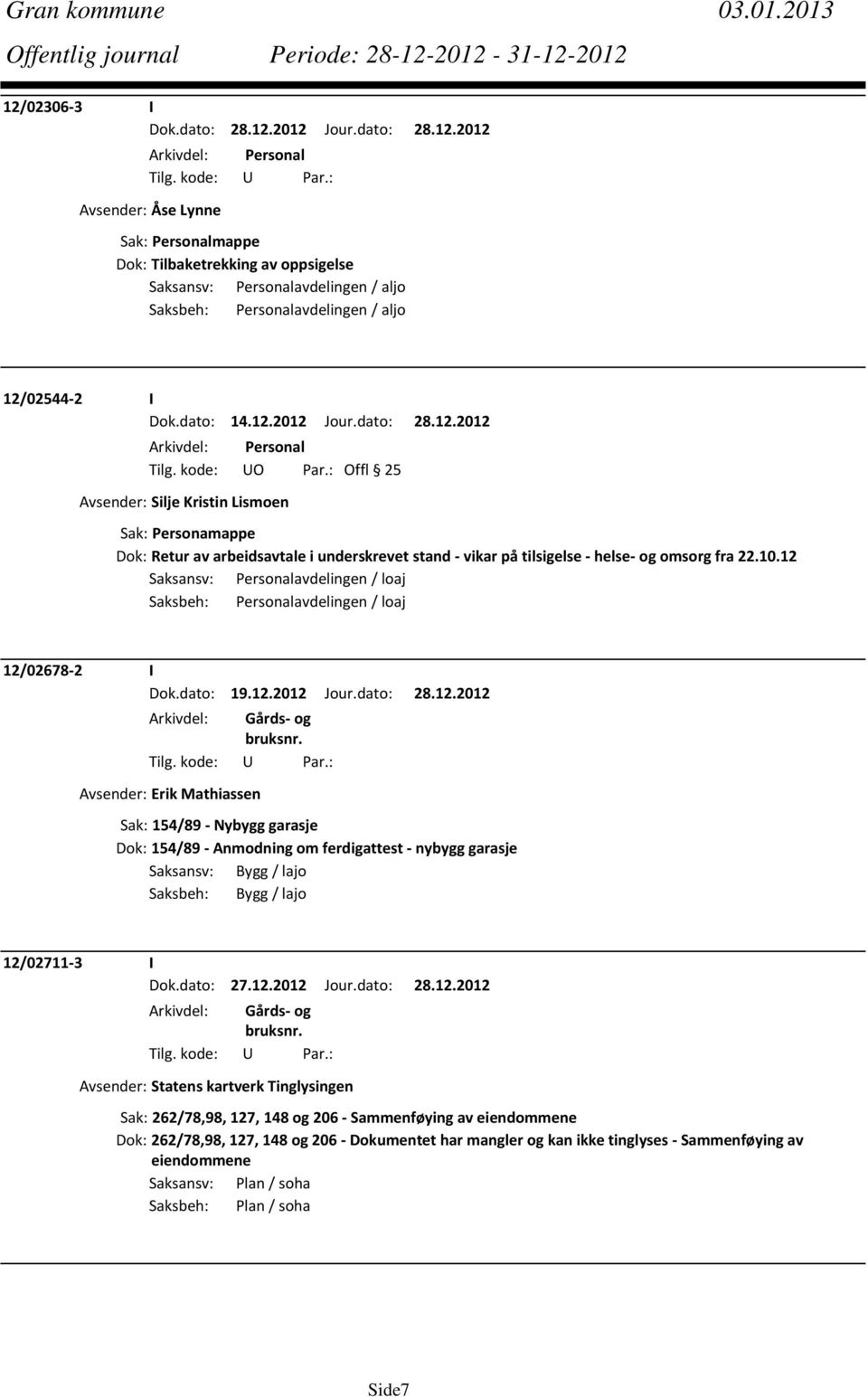 12 Saksansv: Personalavdelingen / loaj Saksbeh: Personalavdelingen / loaj 12/02678 2 I Dok.dato: 19.12.2012 Jour.dato: 28.12.2012 Avsender: Erik Mathiassen Sak: 154/89 Nybygg garasje Dok: 154/89