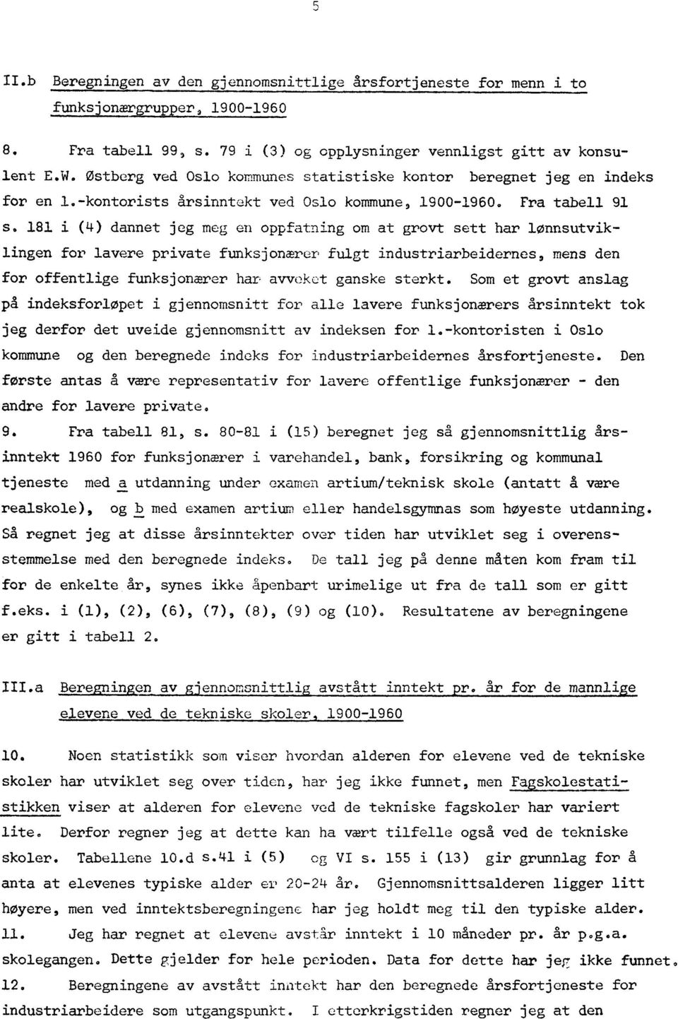 181 i (4) dannet jeg meg en oppfatning om at grovt sett har lønnsutviklingen for lavere private funksjonærer fulgt industriarbeidernes, mens den for offentlige funksjonærer har avveket ganske sterkt.