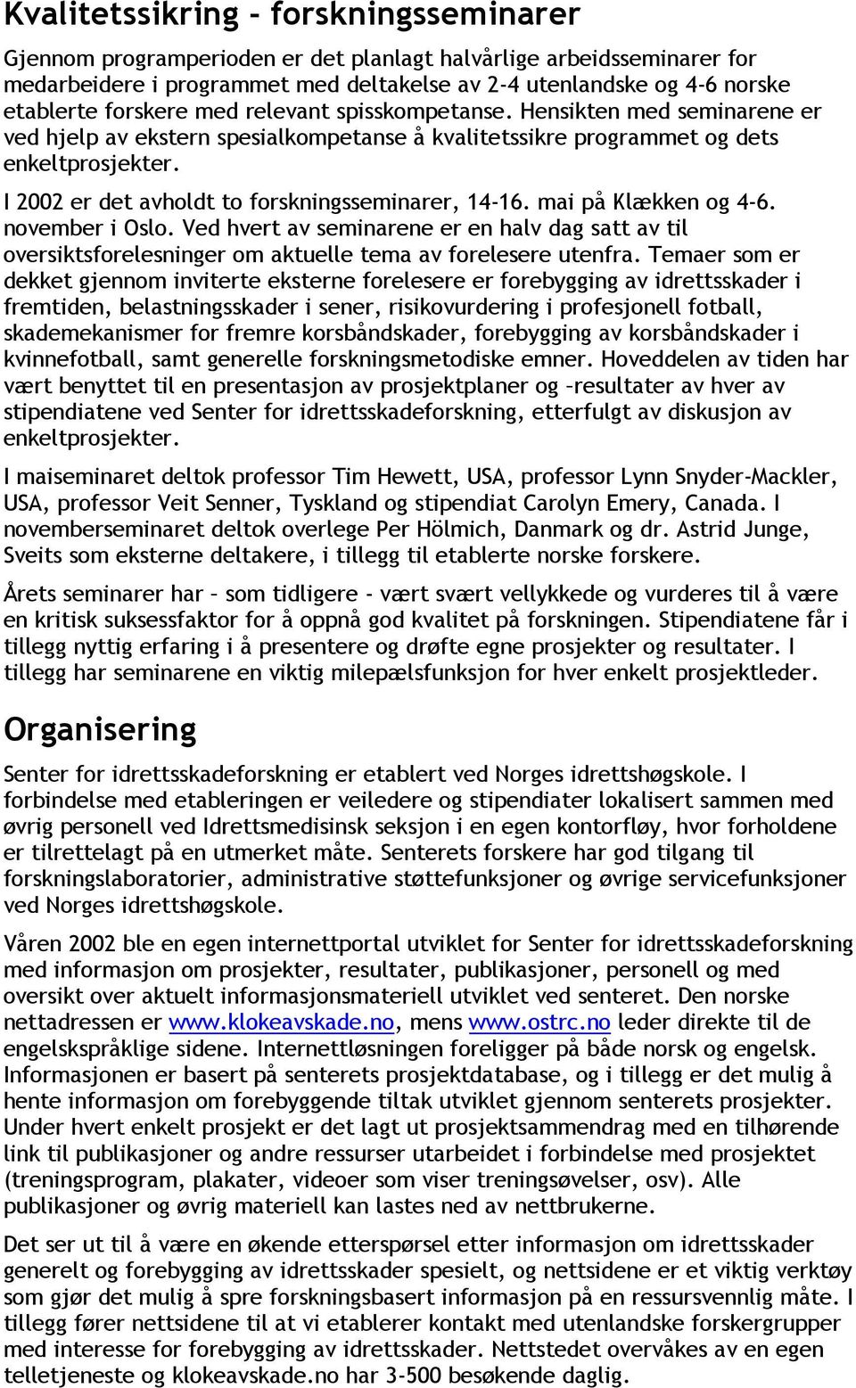 I 2002 er det avholdt to forskningsseminarer, 14-16. mai på Klækken og 4-6. november i Oslo.