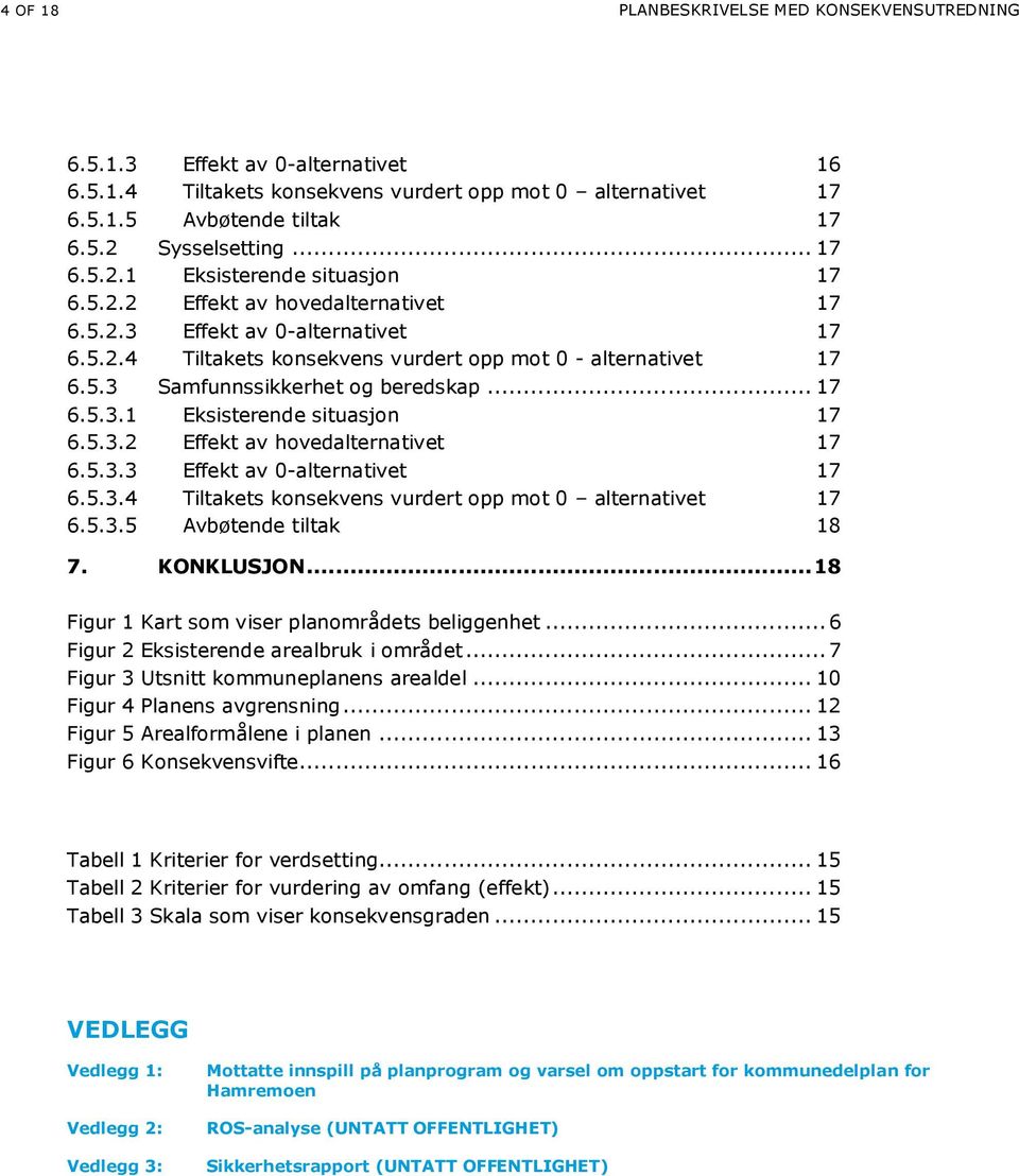 .. 17 6.5.3.1 Eksisterende situasjon 17 6.5.3.2 Effekt av hovedalternativet 17 6.5.3.3 Effekt av 0-alternativet 17 6.5.3.4 Tiltakets konsekvens vurdert opp mot 0 alternativet 17 6.5.3.5 Avbøtende tiltak 18 7.