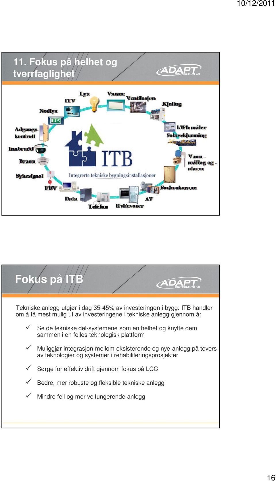 dem sammen i en felles teknologisk plattform Muliggjør integrasjon mellom eksisterende og nye anlegg på tevers av teknologier og