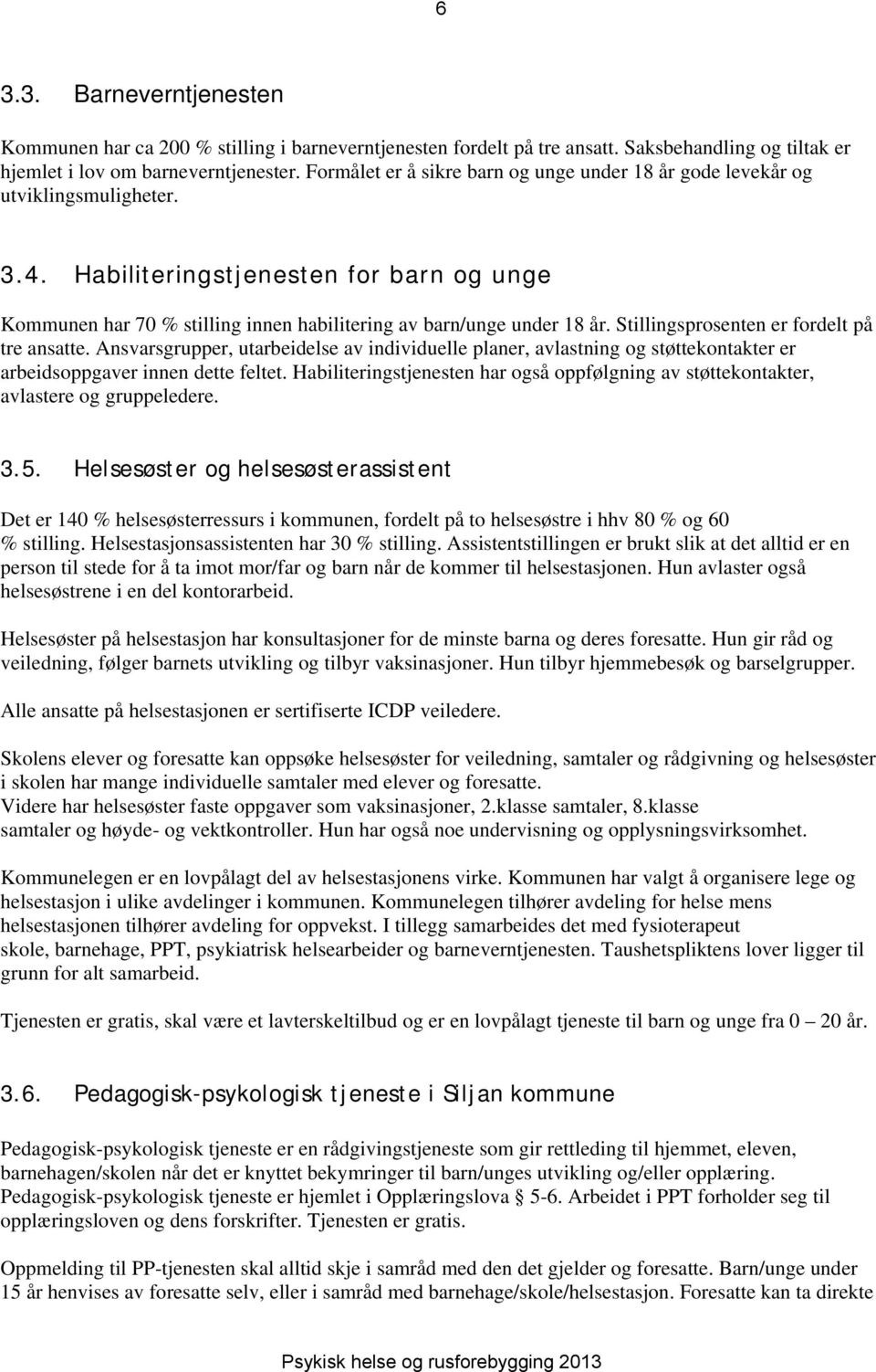 Stillingsprosenten er fordelt på tre ansatte. Ansvarsgrupper, utarbeidelse av individuelle planer, avlastning og støttekontakter er arbeidsoppgaver innen dette feltet.