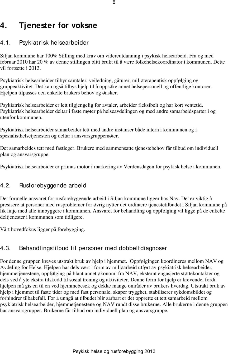 Psykiatrisk helsearbeider tilbyr samtaler, veiledning, gåturer, miljøterapeutisk oppfølging og gruppeaktivitet. Det kan også tilbys hjelp til å oppsøke annet helsepersonell og offentlige kontorer.